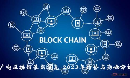 广电区块链最新消息：2023年趋势与影响分析