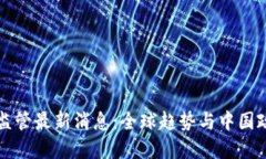 区块链监管最新消息：全球趋势与中国政策解读