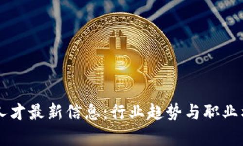 区块链人才最新信息：行业趋势与职业机会分析