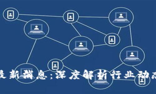 武峰区块链最新消息：深度解析行业动态与未来趋势