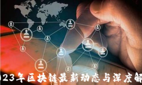 
2023年区块链最新动态与深度解析