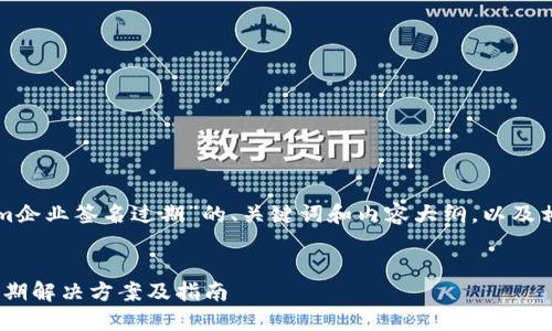 以下是关于“tokenim企业签名过期”的、关键词和内容大纲，以及相关问题的详细解答。


tokenim企业签名过期解决方案及指南