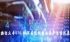 区块链火币OTC：如何有效利用交易平台实现盈利