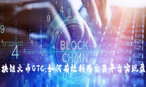 区块链火币OTC：如何有效利用交易平台实现盈利