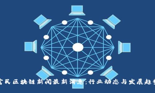 富民区块链新闻最新消息：行业动态与发展趋势