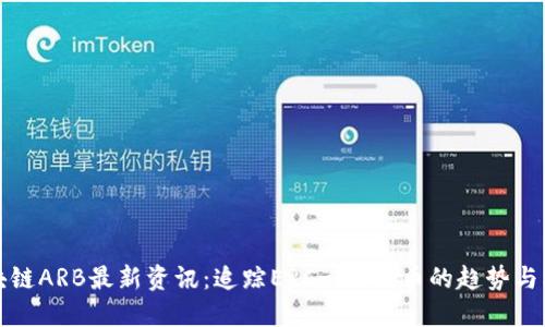 区块链ARB最新资讯：追踪ERC-20代币的趋势与机遇