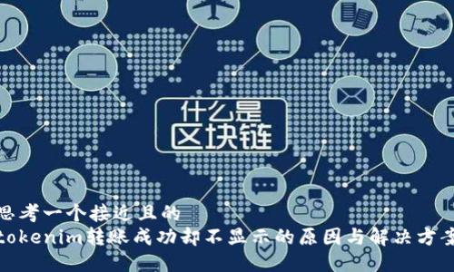 思考一个接近且的  
tokenim转账成功却不显示的原因与解决方案