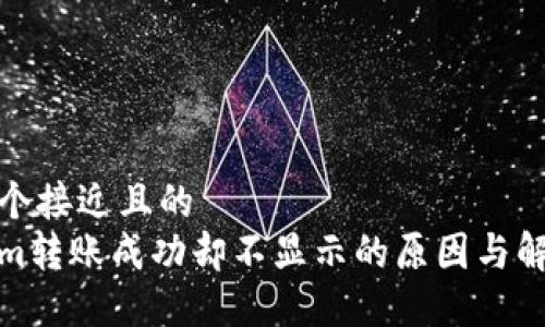 思考一个接近且的  
tokenim转账成功却不显示的原因与解决方案
