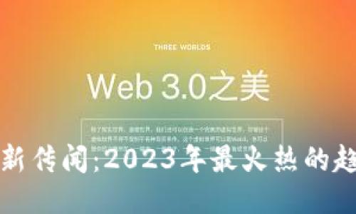 区块链最新传闻：2023年最火热的趋势与影响