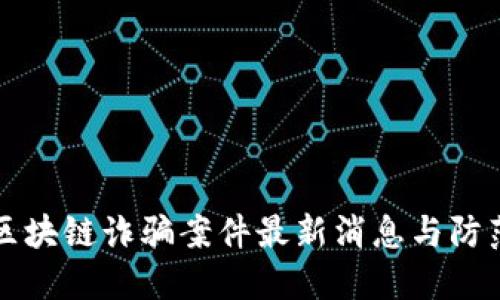 厦门区块链诈骗案件最新消息与防范指南