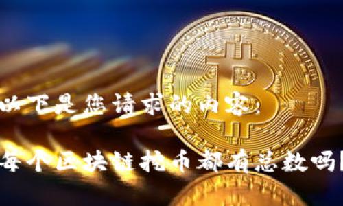以下是您请求的内容：

每个区块链挖币都有总数吗？