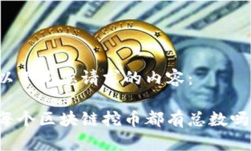以下是您请求的内容：

每个区块链挖币都有总数吗？