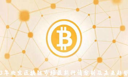 
2023年北京区块链市场最新行情分析及未来趋势展望