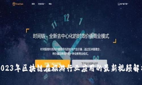2023年区块链在旅游行业应用的最新视频解析