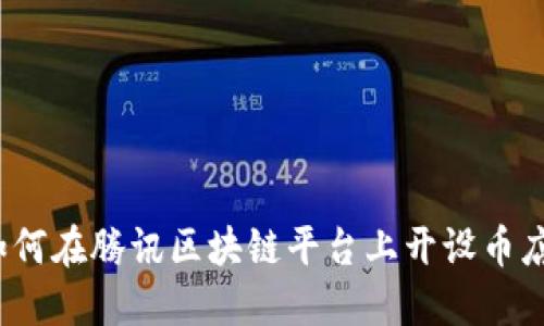 如何在腾讯区块链平台上开设币店？