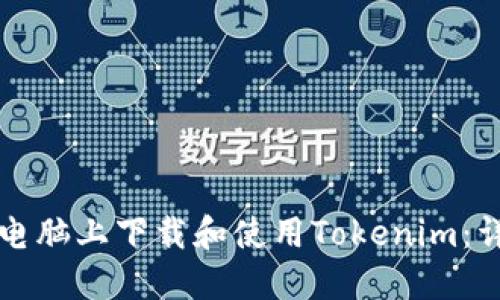 如何在电脑上下载和使用Tokenim：详尽指南