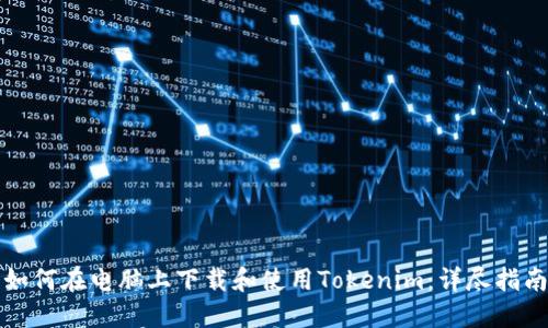 如何在电脑上下载和使用Tokenim：详尽指南
