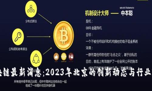 区块链最新消息：2023年北京的创新动态与行业政策