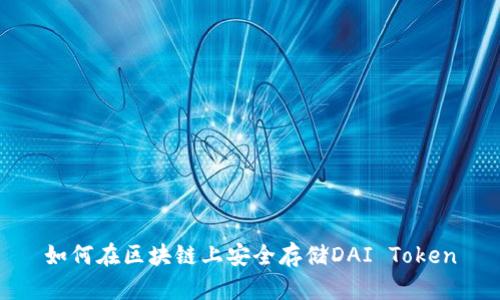 如何在区块链上安全存储DAI Token