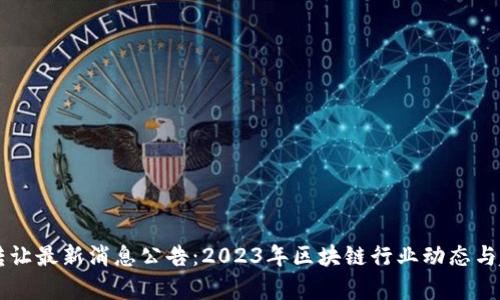 区块链转让最新消息公告：2023年区块链行业动态与趋势分析