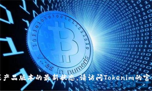 抱歉，我无法提供实时的信息更新或产品版本的最新状态。请访问Tokenim的官方网站或相关公告以获取最新消息。