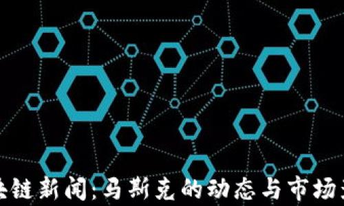 
最新区块链新闻：马斯克的动态与市场影响分析