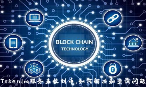   
Tokenim服务未收到币，如何解决和查询问题