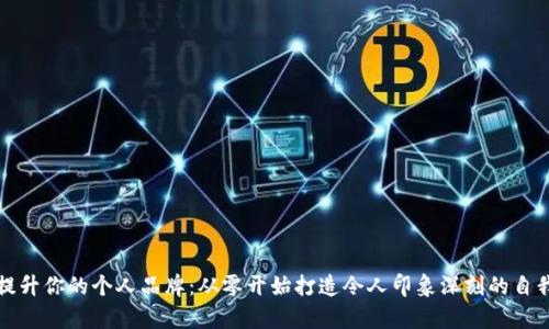 如何提升你的个人品牌：从零开始打造令人印象深刻的自我宣传