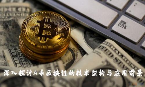 深入探讨A币区块链的技术架构与应用前景