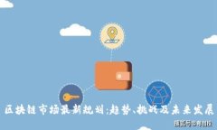 区块链市场最新规划：趋势、挑战及未来发展