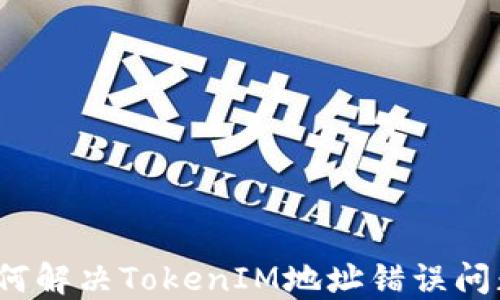 
如何解决TokenIM地址错误问题？
