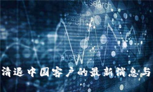 Tokenim清退中国客户的最新消息与后果分析