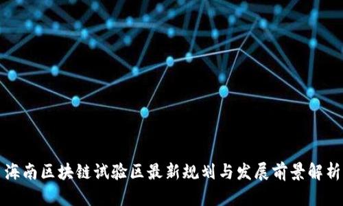海南区块链试验区最新规划与发展前景解析