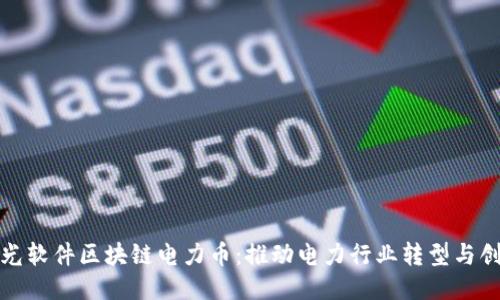 远光软件区块链电力币：推动电力行业转型与创新