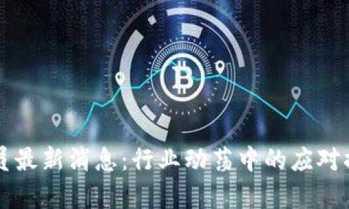 万向区块链裁员最新消息：行业动荡中的应对措施与影响分析