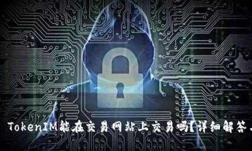 ### TokenIM能在交易网站上交易吗？详细解答与分析