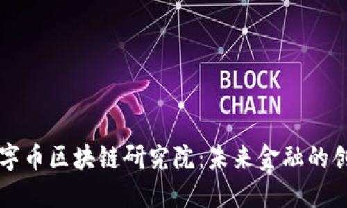 中国数字币区块链研究院：未来金融的创新探索