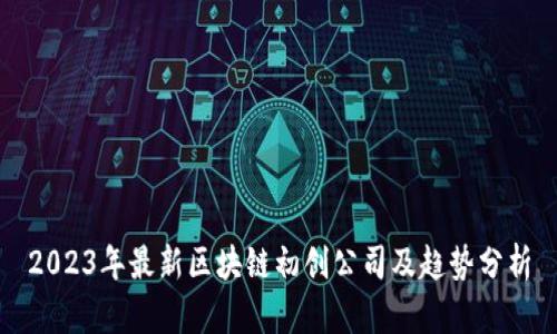 2023年最新区块链初创公司及趋势分析