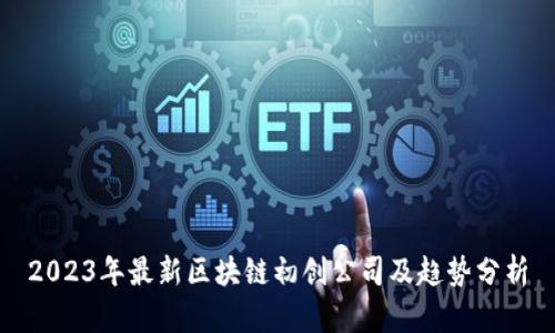 2023年最新区块链初创公司及趋势分析