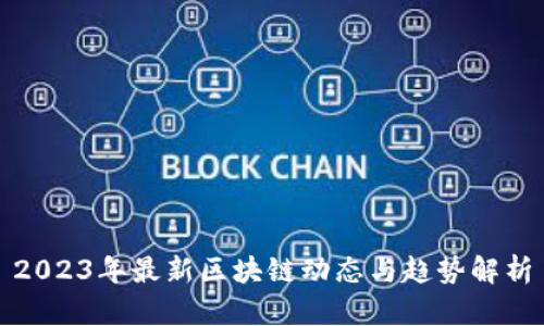 2023年最新区块链动态与趋势解析