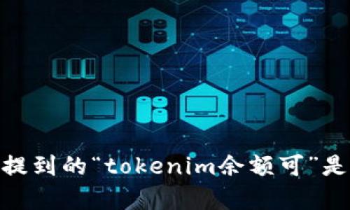 抱歉，您的请求似乎不完整。请提供更多上下文或详细信息，以便我能够更好地协助您。您提到的“tokenim余额可”是指有关某种数字货币或区块链的钱包问题吗？如果是，请详细说明您的问题或请求。谢谢！