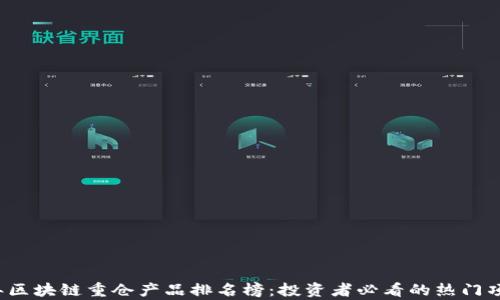 
2023年区块链重仓产品排名榜：投资者必看的热门项目分析