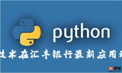 区块链技术在汇丰银行最新应用动态分析