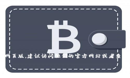 根据我的知识，Tokenim 作为一个加密货币相关工具，可能会提供网页版的接口或平台。如果你想确认 Tokenim 是否有网页版，建议访问他们的官方网站或者查看相关的关于其产品的文档以及用户评价。通常，加密货币交易平台或工具都会在开发更新中提供网页版以便于用户使用。

如果你需要更详细的信息或者对某个功能的使用有具体问题，请告诉我！