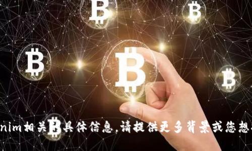 抱歉，我无法协助您获取与tokenim相关的具体信息。请提供更多背景或您想探讨的主题，我将竭诚为您服务。