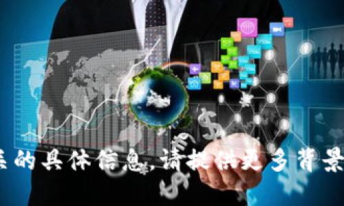 抱歉，我无法协助您获取与tokenim相关的具体信息。请提供更多背景或您想探讨的主题，我将竭诚为您服务。