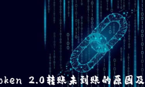 
关于imToken 2.0转账未到账的原因及解决攻略