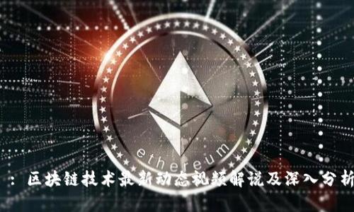  : 区块链技术最新动态视频解说及深入分析