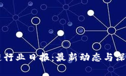 区块链行业日报：最新动态与深度分析