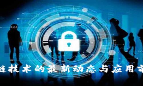 : 区块链技术的最新动态与应用前景探讨